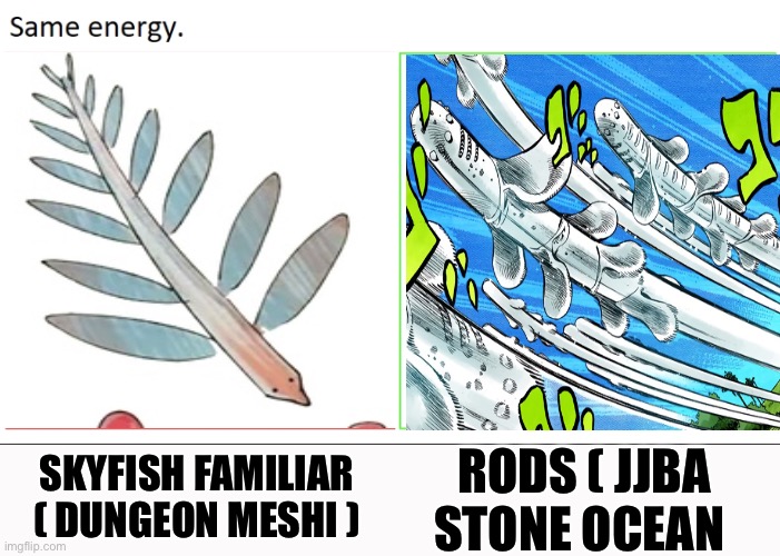 same energy | RODS ( JJBA STONE OCEAN; SKYFISH FAMILIAR ( DUNGEON MESHI ) | image tagged in same energy,memes,anime meme,animeme,shitpost,funny memes | made w/ Imgflip meme maker