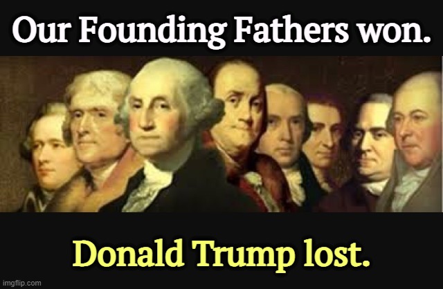 This is the Constitution in action, not just a piece of paper Trump pretends to respect. | Our Founding Fathers won. Donald Trump lost. | image tagged in founding fathers,constitution,courtroom,trump,loser | made w/ Imgflip meme maker