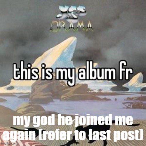 this is my album fr | my god he joined me again (refer to last post) | image tagged in this is my album fr | made w/ Imgflip meme maker