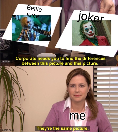 They're The Same Picture Meme | Bettle juice; joker; me | image tagged in memes,they're the same picture | made w/ Imgflip meme maker