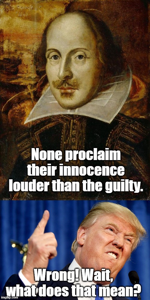 None proclaim their innocence louder than the guilty. Wrong! Wait, what does that mean? | image tagged in william shakespeare,donald trump | made w/ Imgflip meme maker
