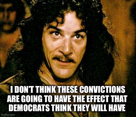 Can you say MARTYRCan you say BANANA REPUBLIC | I DON’T THINK THESE CONVICTIONS
ARE GOING TO HAVE THE EFFECT THAT 
DEMOCRATS THINK THEY WILL HAVE | image tagged in i don't think it means what you think it means | made w/ Imgflip meme maker