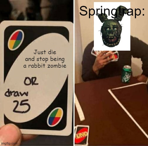 Can springtap just die already? | Springtrap:; Just die and stop being a rabbit zombie | image tagged in memes,uno draw 25 cards | made w/ Imgflip meme maker