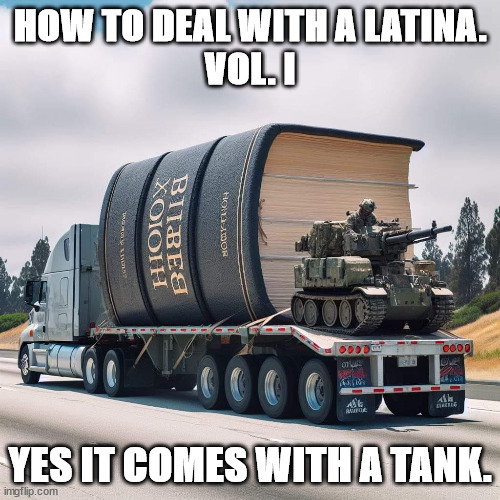 Latinas | HOW TO DEAL WITH A LATINA.
VOL. I; YES IT COMES WITH A TANK. | image tagged in funny | made w/ Imgflip meme maker