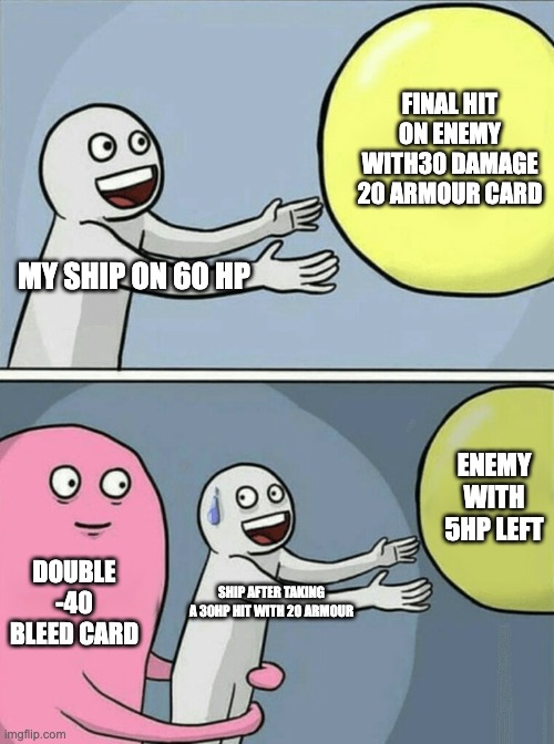game | FINAL HIT ON ENEMY WITH30 DAMAGE 20 ARMOUR CARD; MY SHIP ON 60 HP; ENEMY WITH 5HP LEFT; DOUBLE -40 BLEED CARD; SHIP AFTER TAKING A 30HP HIT WITH 20 ARMOUR | image tagged in memes,running away balloon | made w/ Imgflip meme maker