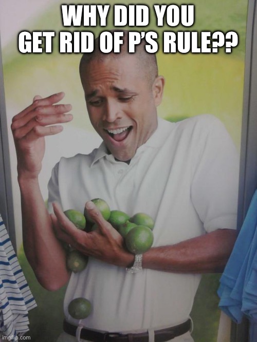 Why Can't I Hold All These Limes Meme | WHY DID YOU GET RID OF P’S RULE?? | image tagged in memes,why can't i hold all these limes | made w/ Imgflip meme maker