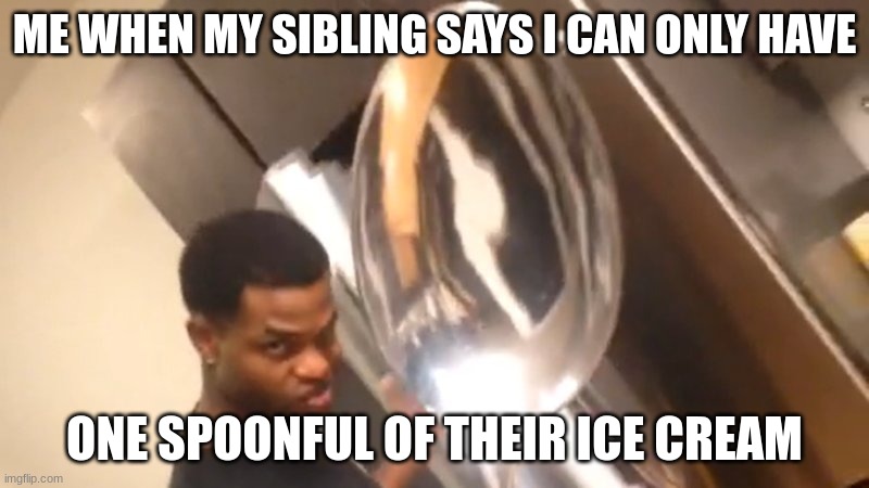 Comically Large Spoon | ME WHEN MY SIBLING SAYS I CAN ONLY HAVE; ONE SPOONFUL OF THEIR ICE CREAM | image tagged in comically large spoon,siblings,spoon,ice cream | made w/ Imgflip meme maker