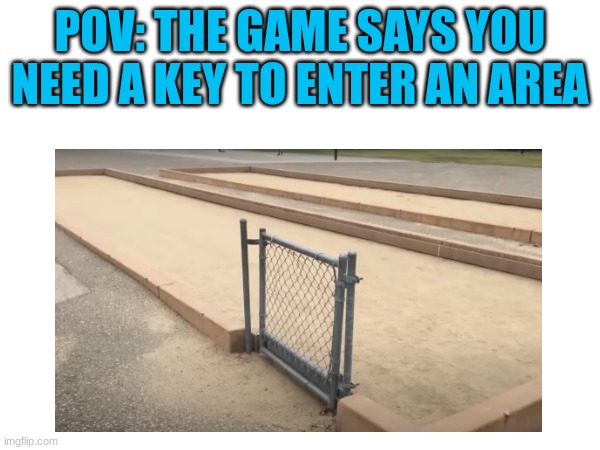 yeah, so much logic. | POV: THE GAME SAYS YOU NEED A KEY TO ENTER AN AREA | image tagged in fail,games,memes | made w/ Imgflip meme maker