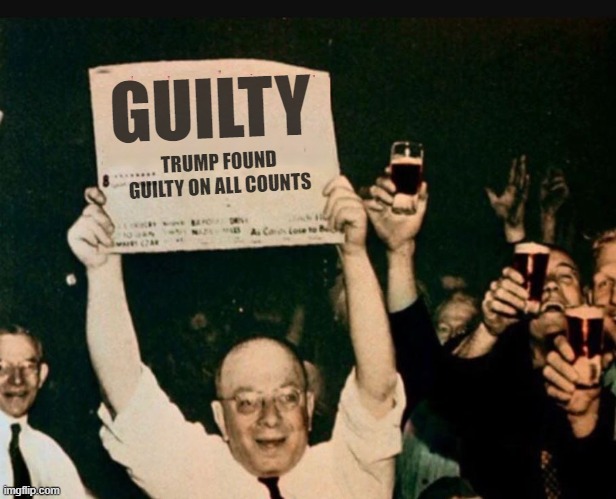 A Great Day in American History | GUILTY; TRUMP FOUND GUILTY ON ALL COUNTS | image tagged in guilty,nevertrump,donald trump,stormy daniels,jail | made w/ Imgflip meme maker