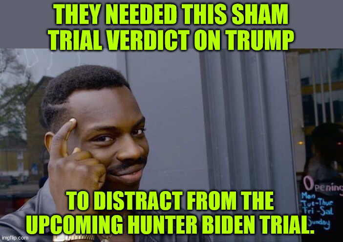Not hard to see... | THEY NEEDED THIS SHAM TRIAL VERDICT ON TRUMP; TO DISTRACT FROM THE UPCOMING HUNTER BIDEN TRIAL. | image tagged in memes,roll safe think about it,coming up,a real criminal case,hunter biden | made w/ Imgflip meme maker
