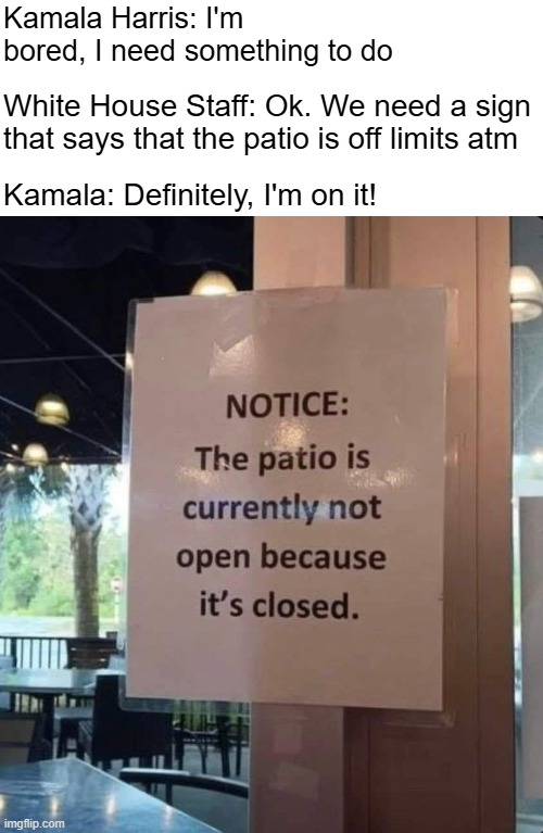 Kamala Harris: I'm bored, I need something to do; White House Staff: Ok. We need a sign that says that the patio is off limits atm; Kamala: Definitely, I'm on it! | image tagged in kamala harris,funny,funny signs | made w/ Imgflip meme maker