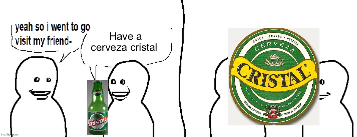 Based off another meme | Have a cerveza cristal | image tagged in bro visited his friend | made w/ Imgflip meme maker