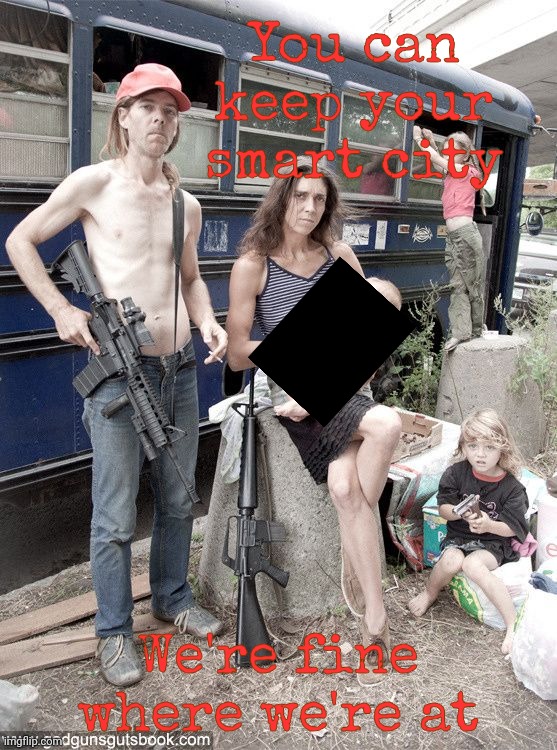 Awkward Family Photo Hillbilly Redneck White Trash | You can keep your smart city We're fine where we're at | image tagged in awkward family photo hillbilly redneck white trash | made w/ Imgflip meme maker