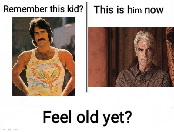 Old | im | image tagged in feel old yet,old,sam elliott | made w/ Imgflip meme maker