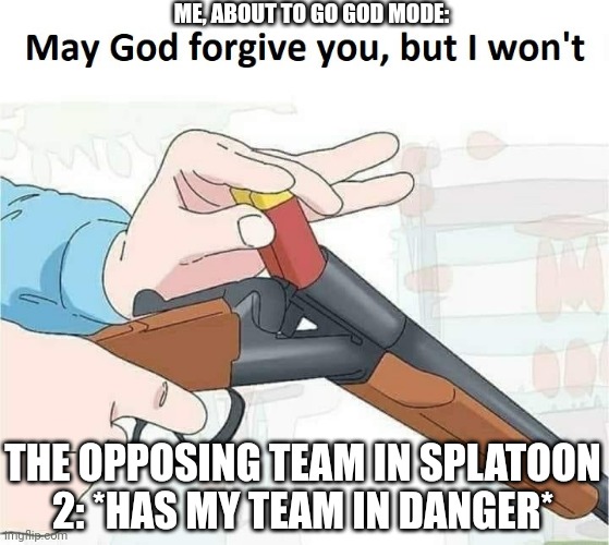POV: The opposing team in Splatoon 2 has your team in danger: | ME, ABOUT TO GO GOD MODE:; THE OPPOSING TEAM IN SPLATOON 2: *HAS MY TEAM IN DANGER* | image tagged in god may forgive but i don't,splatoon 2 | made w/ Imgflip meme maker