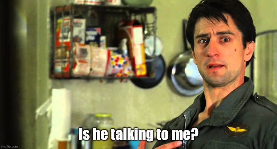 are you talking to me | Is he talking to me? | image tagged in are you talking to me | made w/ Imgflip meme maker