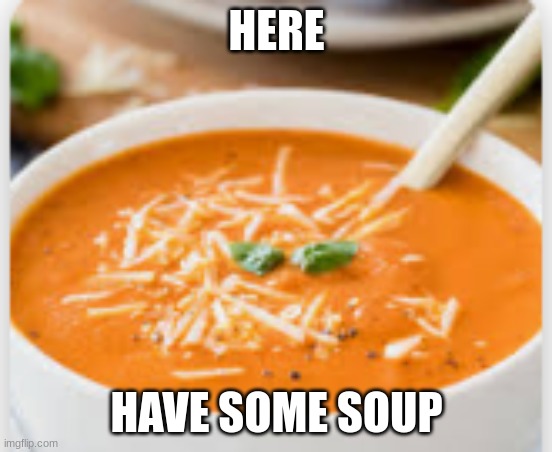 ibelty pibelty | HERE HAVE SOME SOUP | made w/ Imgflip meme maker