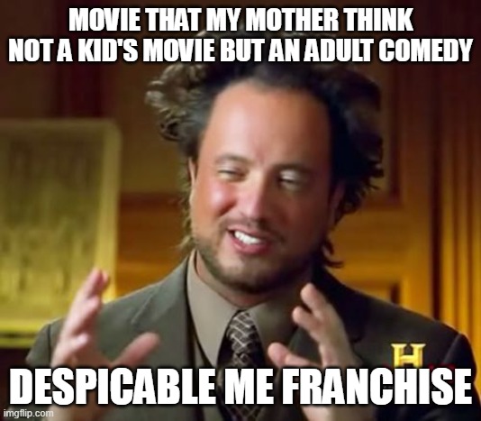 Ancient Aliens Meme | MOVIE THAT MY MOTHER THINK NOT A KID'S MOVIE BUT AN ADULT COMEDY; DESPICABLE ME FRANCHISE | image tagged in memes,ancient aliens | made w/ Imgflip meme maker