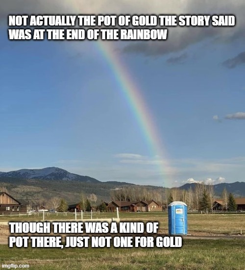 The Rainbow Potty | NOT ACTUALLY THE POT OF GOLD THE STORY SAID 
WAS AT THE END OF THE RAINBOW; THOUGH THERE WAS A KIND OF POT THERE, JUST NOT ONE FOR GOLD | made w/ Imgflip meme maker