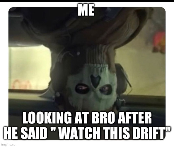 To much initial d | ME; LOOKING AT BRO AFTER HE SAID " WATCH THIS DRIFT" | image tagged in ghost staring | made w/ Imgflip meme maker