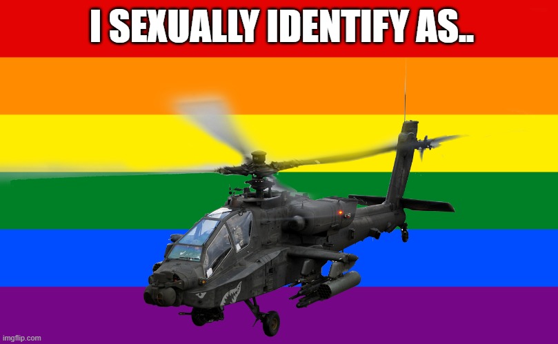 i am proud | I SEXUALLY IDENTIFY AS.. | image tagged in meme,lgbbq,pride,attack helicopter | made w/ Imgflip meme maker