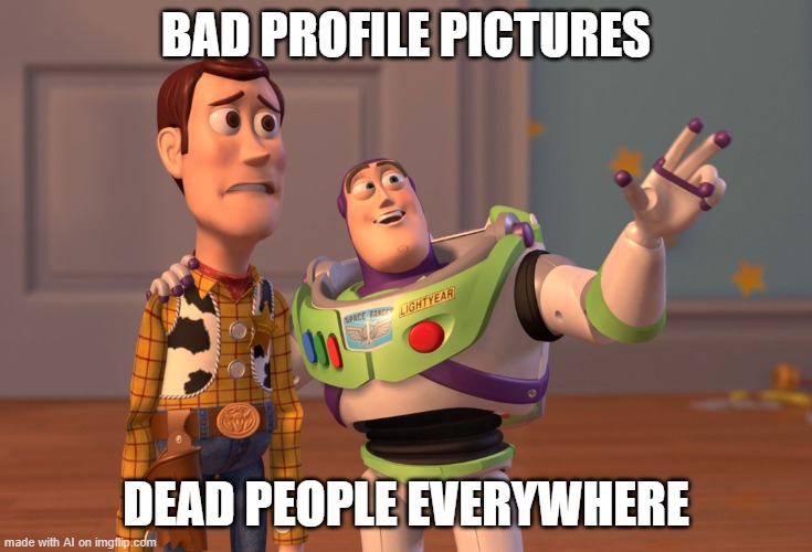 X, X Everywhere | BAD PROFILE PICTURES; DEAD PEOPLE EVERYWHERE | image tagged in memes,x x everywhere | made w/ Imgflip meme maker