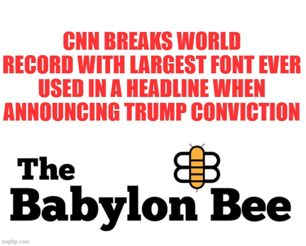 Not the Bee | CNN BREAKS WORLD RECORD WITH LARGEST FONT EVER USED IN A HEADLINE WHEN ANNOUNCING TRUMP CONVICTION | image tagged in the babylon bee logo,donald trump,cnn spins trump news,fake news | made w/ Imgflip meme maker