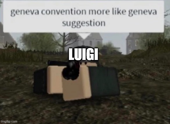 Geneva Convention More Like Geneva Suggestion | LUIGI | image tagged in geneva convention more like geneva suggestion | made w/ Imgflip meme maker