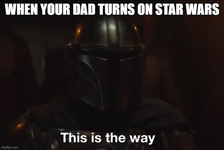 This is the way | WHEN YOUR DAD TURNS ON STAR WARS | image tagged in this is the way | made w/ Imgflip meme maker