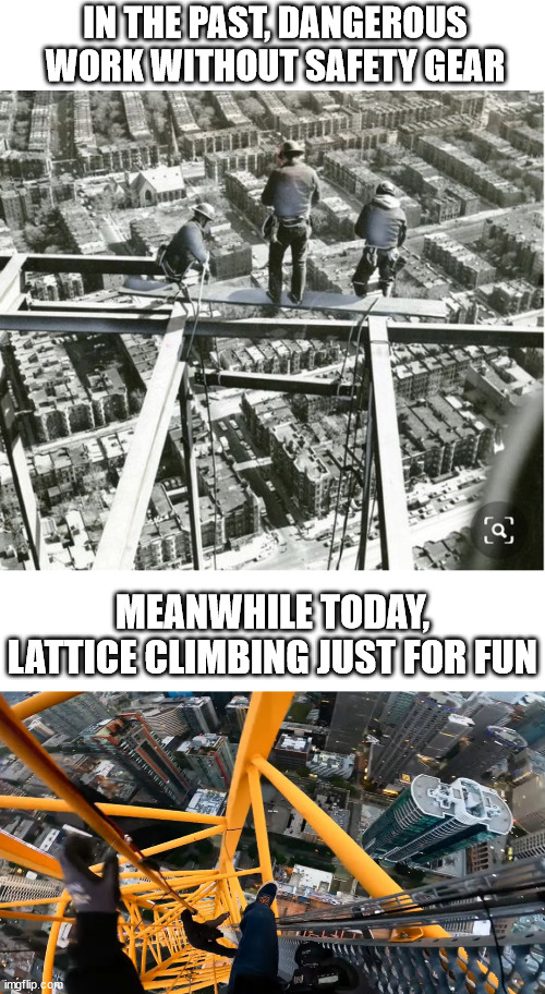 the past vs. today | IN THE PAST, DANGEROUS WORK WITHOUT SAFETY GEAR; MEANWHILE TODAY, LATTICE CLIMBING JUST FOR FUN | image tagged in lattice climbing,climbing,klettern,funny,history,heavy metal | made w/ Imgflip meme maker
