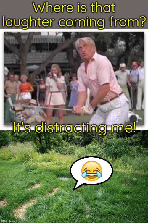 Maybe her soul can rest now. | Where is that laughter coming from? It's distracting me! | image tagged in caddyshack,ivana,ex-wife,golfing,buried,donald j trump | made w/ Imgflip meme maker