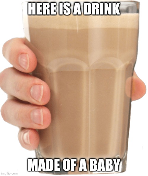 Chocolate Milk in Hand | HERE IS A DRINK MADE OF A BABY | image tagged in chocolate milk in hand | made w/ Imgflip meme maker