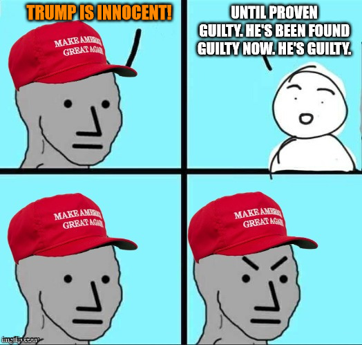 MAGA NPC (AN AN0NYM0US TEMPLATE) | UNTIL PROVEN GUILTY. HE'S BEEN FOUND GUILTY NOW. HE'S GUILTY. TRUMP IS INNOCENT! | image tagged in maga npc an an0nym0us template | made w/ Imgflip meme maker