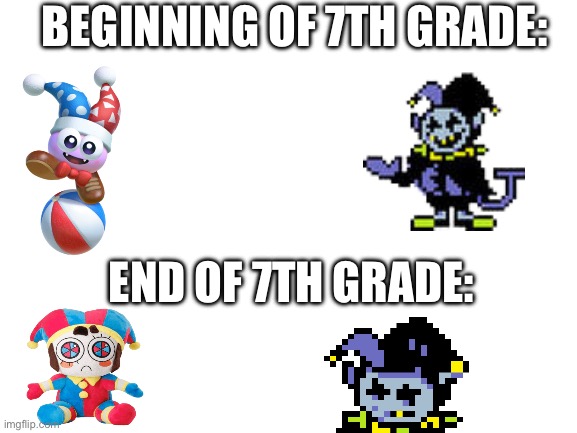 I would know. | BEGINNING OF 7TH GRADE:; END OF 7TH GRADE: | image tagged in blank white template,clown,funny,memes,school,oh wow are you actually reading these tags | made w/ Imgflip meme maker