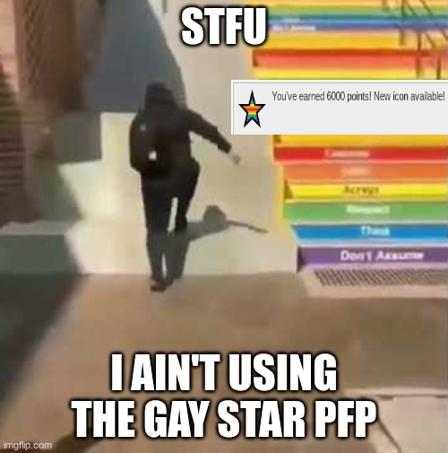 joke btw I'm not homophobic | STFU; I AIN'T USING THE GAY STAR PFP | image tagged in gay stairs,offensive,jokes | made w/ Imgflip meme maker