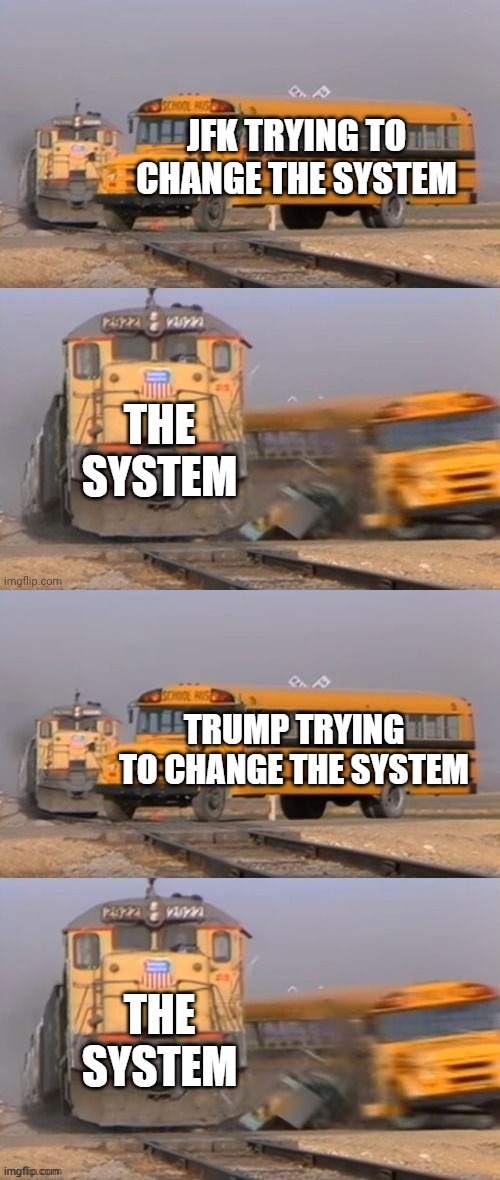 Trump and JFK Vs. the System | JFK TRYING TO CHANGE THE SYSTEM; THE
SYSTEM | image tagged in trump,donald trump,nevertrump,anti trump,donald trump memes,trump for president | made w/ Imgflip meme maker