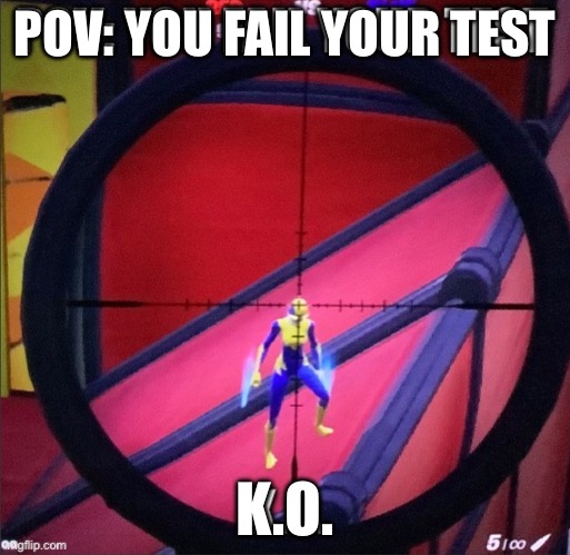Not the test | POV: YOU FAIL YOUR TEST; K.O. | image tagged in memes,school sucks | made w/ Imgflip meme maker