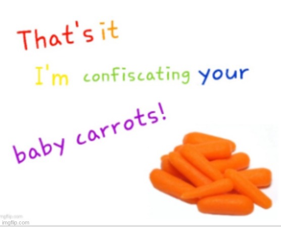 that's it I'm confiscating your baby carrots | image tagged in baby carrots | made w/ Imgflip meme maker