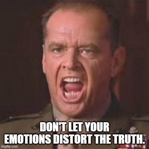 You can't handle the truth | DON'T LET YOUR EMOTIONS DISTORT THE TRUTH. | image tagged in you can't handle the truth | made w/ Imgflip meme maker