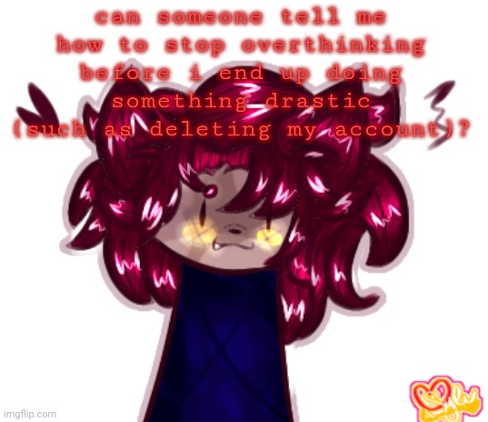 fml | can someone tell me how to stop overthinking before i end up doing something drastic (such as deleting my account)? | made w/ Imgflip meme maker