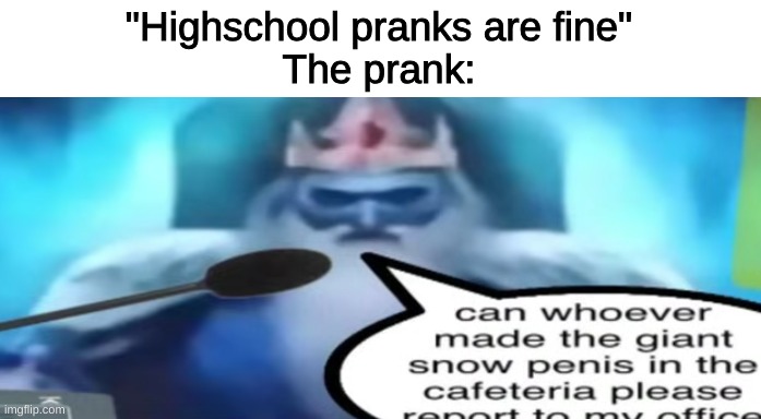 real | "Highschool pranks are fine"
The prank: | image tagged in memes,shitpost,adventure time,oh wow are you actually reading these tags | made w/ Imgflip meme maker