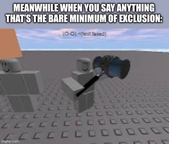 Roblox moderation in a nutshell | MEANWHILE WHEN YOU SAY ANYTHING THAT’S THE BARE MINIMUM OF EXCLUSION: | image tagged in ban,banner,banned,roblox | made w/ Imgflip meme maker