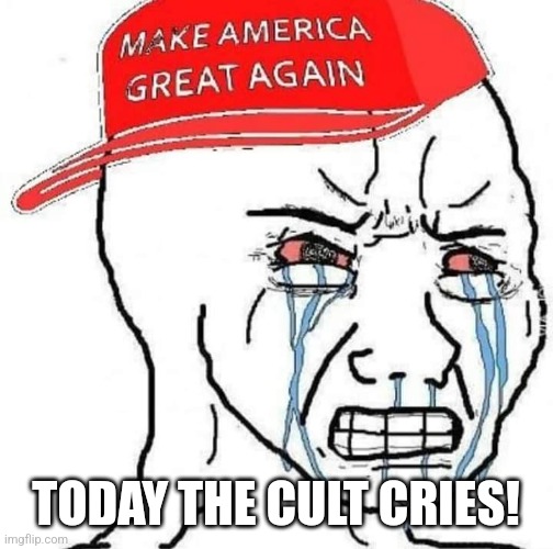 Maga tears | TODAY THE CULT CRIES! | image tagged in conservative,republican,maga,trump,donald trump,nevertrump | made w/ Imgflip meme maker