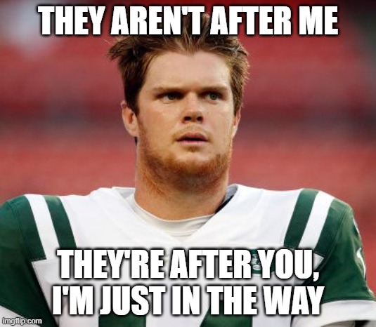 Sam darnold | THEY AREN'T AFTER ME; THEY'RE AFTER YOU, I'M JUST IN THE WAY | image tagged in sam darnold | made w/ Imgflip meme maker