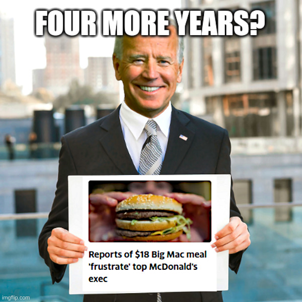 Four More Years? | image tagged in joe biden,bidenflation,big mac,fast food,too damn high | made w/ Imgflip meme maker