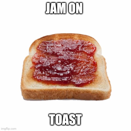 Jam on toast | JAM ON; TOAST | image tagged in funny,random | made w/ Imgflip meme maker