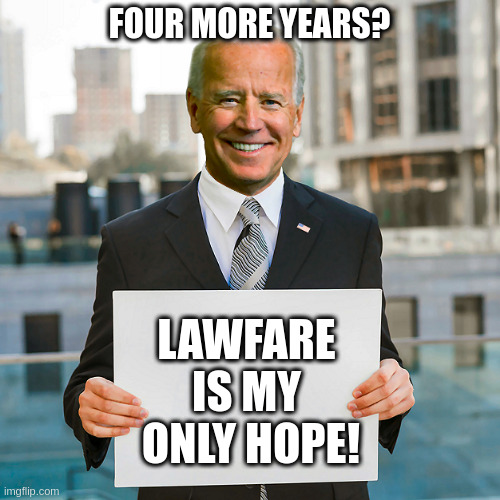 Four More Years? | LAWFARE
IS MY
 ONLY HOPE! | image tagged in joe biden,lawfare,banana republic,corruption,hopeless,clown | made w/ Imgflip meme maker