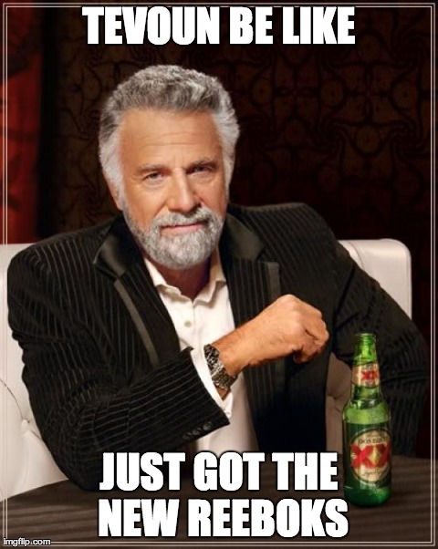 The Most Interesting Man In The World | TEVOUN BE LIKE JUST GOT THE NEW REEBOKS | image tagged in memes,the most interesting man in the world | made w/ Imgflip meme maker