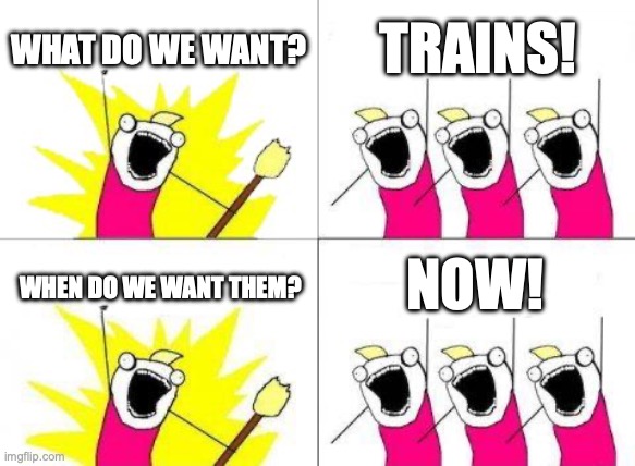 What Do We Want | WHAT DO WE WANT? TRAINS! NOW! WHEN DO WE WANT THEM? | image tagged in memes,what do we want,train,trains,railfan | made w/ Imgflip meme maker