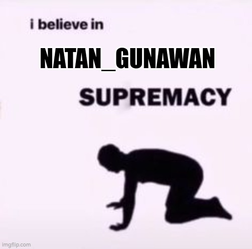 natan is god!!! | NATAN_GUNAWAN | image tagged in i believe in supremacy | made w/ Imgflip meme maker